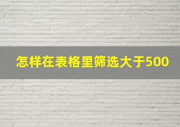 怎样在表格里筛选大于500