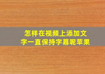 怎样在视频上添加文字一直保持字幕呢苹果