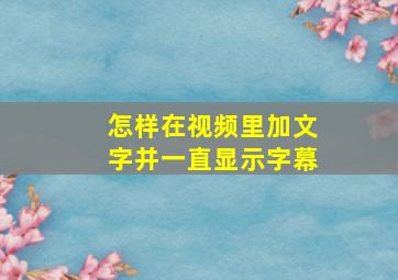 怎样在视频里加文字并一直显示字幕