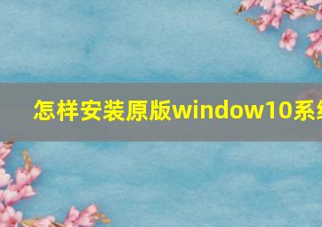 怎样安装原版window10系统