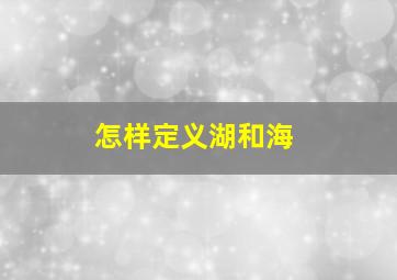 怎样定义湖和海