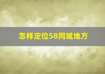 怎样定位58同城地方