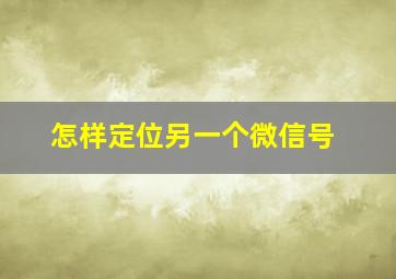 怎样定位另一个微信号