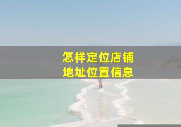 怎样定位店铺地址位置信息