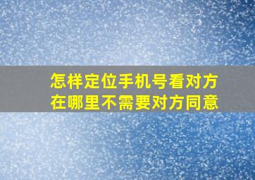 怎样定位手机号看对方在哪里不需要对方同意