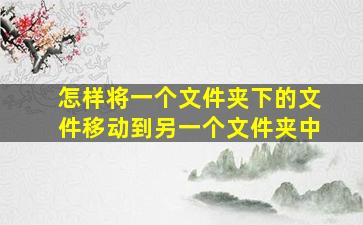 怎样将一个文件夹下的文件移动到另一个文件夹中