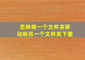 怎样将一个文件夹移动到另一个文件夹下面