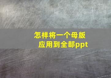 怎样将一个母版应用到全部ppt