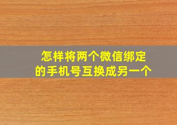 怎样将两个微信绑定的手机号互换成另一个