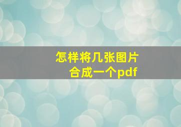 怎样将几张图片合成一个pdf