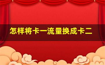 怎样将卡一流量换成卡二