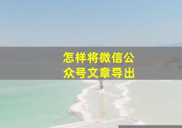 怎样将微信公众号文章导出