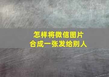 怎样将微信图片合成一张发给别人