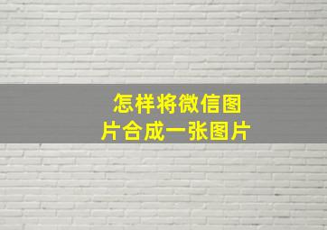 怎样将微信图片合成一张图片