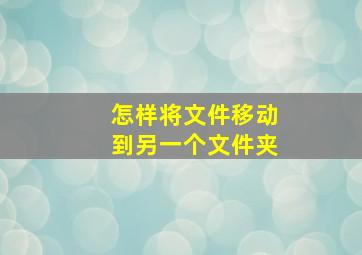 怎样将文件移动到另一个文件夹