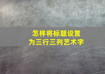 怎样将标题设置为三行三列艺术字