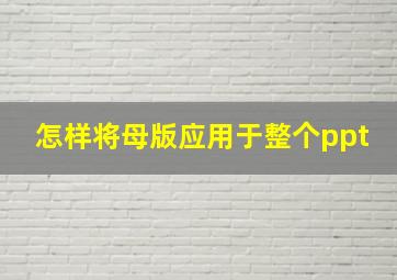 怎样将母版应用于整个ppt