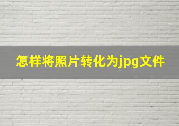 怎样将照片转化为jpg文件