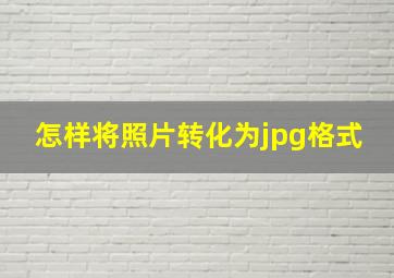 怎样将照片转化为jpg格式