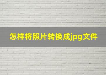 怎样将照片转换成jpg文件