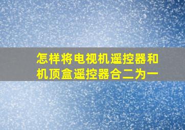 怎样将电视机遥控器和机顶盒遥控器合二为一