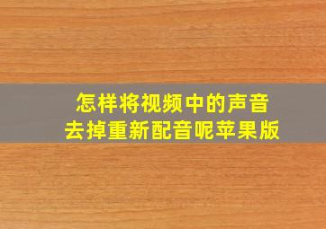 怎样将视频中的声音去掉重新配音呢苹果版