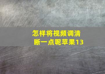 怎样将视频调清晰一点呢苹果13