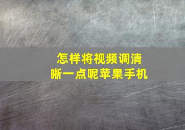 怎样将视频调清晰一点呢苹果手机