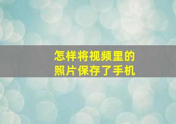 怎样将视频里的照片保存了手机