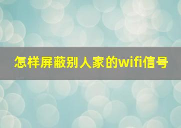 怎样屏蔽别人家的wifi信号