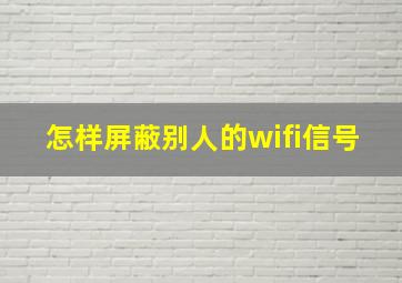 怎样屏蔽别人的wifi信号