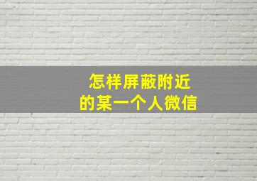 怎样屏蔽附近的某一个人微信