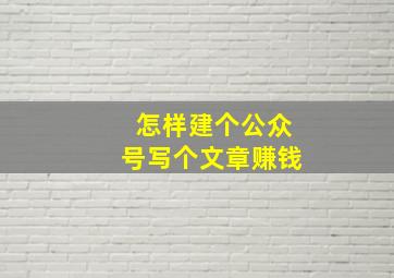 怎样建个公众号写个文章赚钱