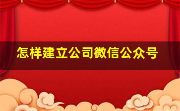 怎样建立公司微信公众号