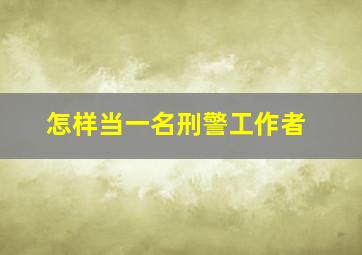 怎样当一名刑警工作者