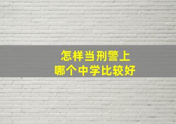 怎样当刑警上哪个中学比较好