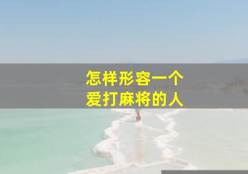 怎样形容一个爱打麻将的人