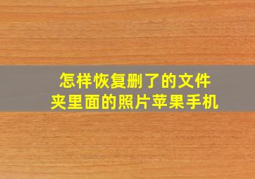 怎样恢复删了的文件夹里面的照片苹果手机