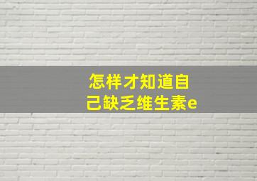 怎样才知道自己缺乏维生素e