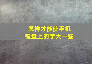 怎样才能使手机键盘上的字大一些