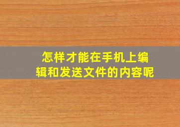 怎样才能在手机上编辑和发送文件的内容呢