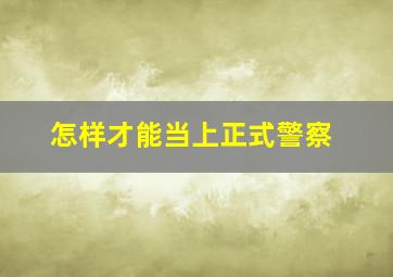 怎样才能当上正式警察