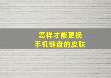 怎样才能更换手机键盘的皮肤