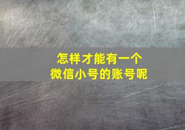 怎样才能有一个微信小号的账号呢