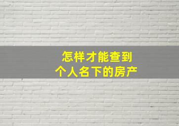 怎样才能查到个人名下的房产