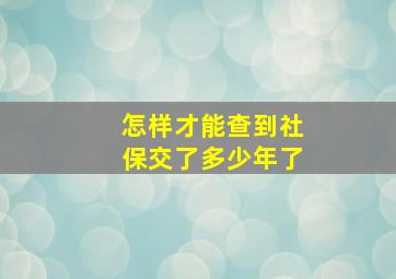 怎样才能查到社保交了多少年了