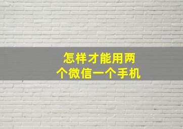 怎样才能用两个微信一个手机