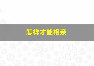 怎样才能相亲