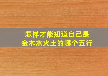 怎样才能知道自己是金木水火土的哪个五行