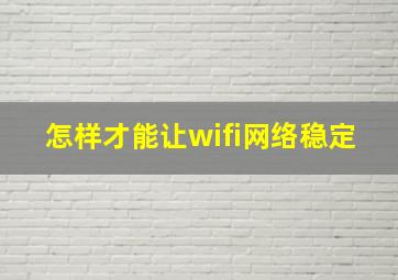 怎样才能让wifi网络稳定